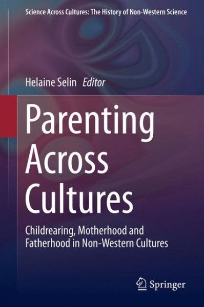 Cover for Helaine Selin · Parenting Across Cultures: Childrearing, Motherhood and Fatherhood in Non-Western Cultures - Science Across Cultures: The History of Non-Western Science (Hardcover Book) [2014 edition] (2013)