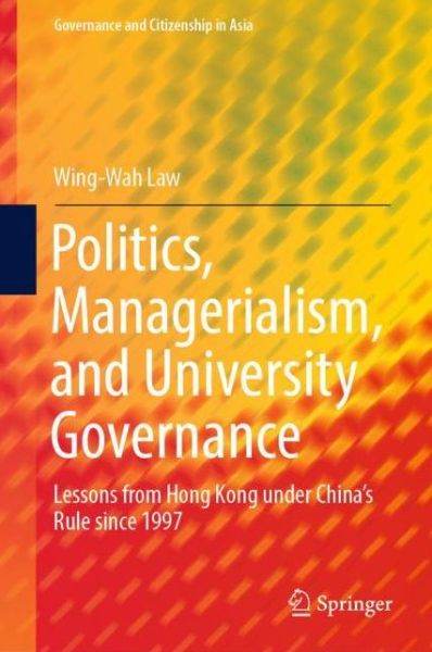 Cover for Wing-Wah Law · Politics, Managerialism, and University Governance: Lessons from Hong Kong under China’s Rule since 1997 - Governance and Citizenship in Asia (Hardcover Book) [2019 edition] (2019)