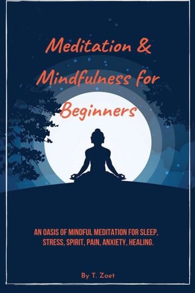 Cover for T Zoet · Meditation &amp; mindfulness for Beginners: An Oasis of Mindful Meditation for Sleep, Stress, Spirit, Pain, Anxiety, Healing. (Paperback Book) (2021)