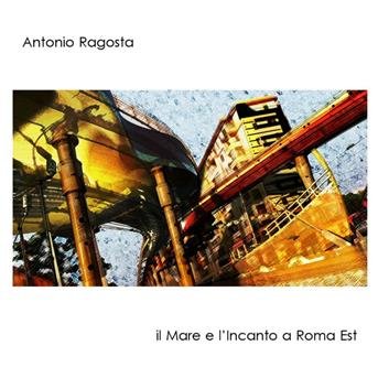 Cover for Ragosta Antonio-Il Mare E L'Incanto A Roma Est (CD) (2013)