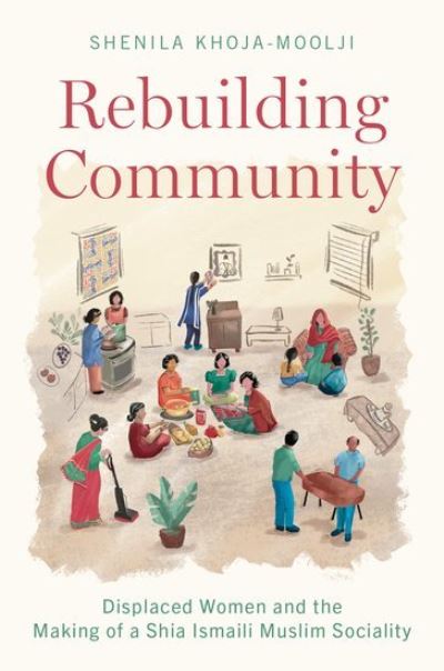 Cover for Khoja-Moolji, Shenila (Hamad bin Khalifa al-Thani Associate Professor of Muslim Societies, Hamad bin Khalifa al-Thani Associate Professor of Muslim Societies, Georgetown University) · Rebuilding Community: Displaced Women and the Making of a Shia Ismaili Muslim Sociality (Hardcover Book) (2023)