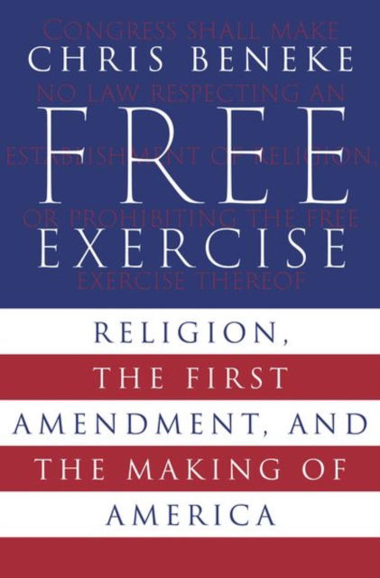 Beneke, Chris (Professor of History and Associate Dean for the First Year Experience and the Bentley Core, Professor of History and Associate Dean for the First Year Experience and the Bentley Core, Bentley University) · Free Exercise: Religion, the First Amendment, and the Making of America (Hardcover Book) (2024)