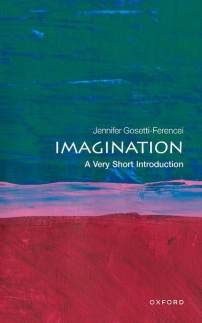 Cover for Gosetti-Ferencei, Jennifer (Professor and Kurrelmeyer Chair in German and Professor in Philosophy, Professor and Kurrelmeyer Chair in German and Professor in Philosophy, Johns Hopkins University) · Imagination: A Very Short Introduction - Very Short Introductions (Taschenbuch) (2023)