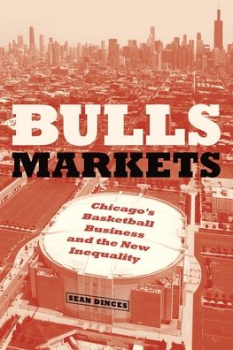 Cover for Sean Dinces · Bulls Markets: Chicago's Basketball Business and the New Inequality - Historical Studies of Urban America (Paperback Book) (2022)
