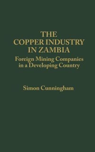 Cover for S Cunningham · The Copper Industry in Zambia: Foreign Mining Companies in a Developing Country (Gebundenes Buch) (1981)