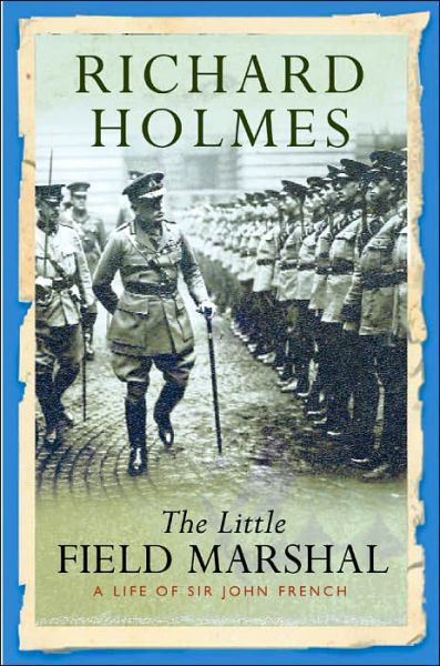 The Little Field Marshal: A Life of Sir John French - Richard Holmes - Kirjat - Orion Publishing Co - 9780304367023 - torstai 14. heinäkuuta 2005