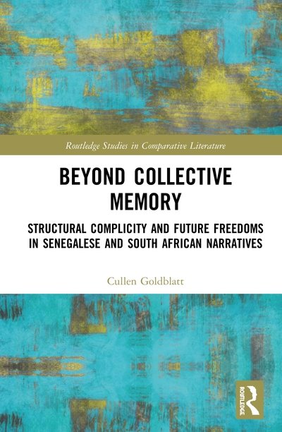 Cover for Cullen Goldblatt · Beyond Collective Memory: Structural Complicity and Future Freedoms in Senegalese and South African Narratives - Routledge Studies in Comparative Literature (Innbunden bok) (2020)