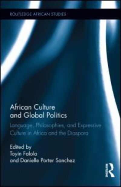 Cover for Toyin Falola · African Culture and Global Politics: Language, Philosophies, and Expressive Culture in Africa and the Diaspora - Routledge African Studies (Hardcover Book) (2014)