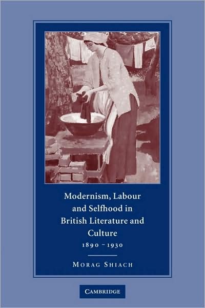 Cover for Shiach, Morag (Vice-Principal, Queen Mary University of London) · Modernism, Labour and Selfhood in British Literature and Culture, 1890–1930 (Paperback Book) (2009)