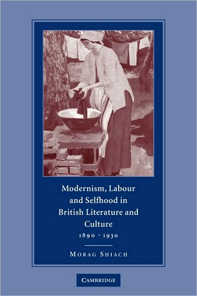 Cover for Shiach, Morag (Vice-Principal, Queen Mary University of London) · Modernism, Labour and Selfhood in British Literature and Culture, 1890–1930 (Taschenbuch) (2009)