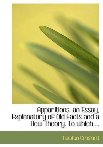 Apparitions: an Essay, Explanatory of Old Facts and a New Theory. to Which ... - Newton Crosland - Books - BiblioLife - 9780554582023 - August 20, 2008