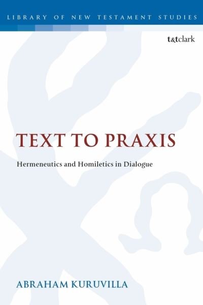 Cover for Kuruvilla, Dr. Abraham (Dallas Theological Seminary) · Text to Praxis: Hermeneutics and Homiletics in Dialogue - The Library of New Testament Studies (Paperback Bog) (2019)