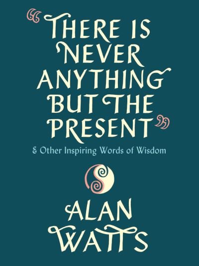 Cover for Alan Watts · There Is Never Anything but the Present: And Other Inspiring Words of Wisdom (Gebundenes Buch) (2021)