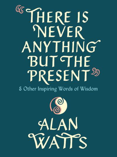 Cover for Alan Watts · There Is Never Anything but the Present: And Other Inspiring Words of Wisdom (Hardcover bog) (2021)