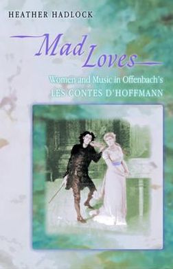 Cover for Heather Hadlock · Mad Loves: Women and Music in Offenbach's Les Contes d'Hoffmann - Princeton Studies in Opera (Hardcover Book) (2000)