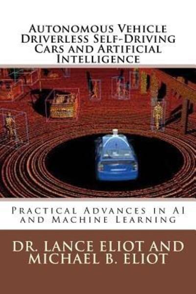 Cover for Dr. Lance Eliot · Autonomous Vehicle Driverless Self-Driving Cars and Artificial Intelligence : Practical Advances in AI and Machine Learning (Paperback Book) (2017)