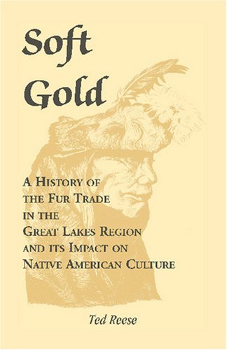 Soft Gold: a History of the Fur Trade in the Great Lakes Region and Its Impact on Native American Culture - Ted Reese - Bücher - Heritage Books Inc. - 9780788417023 - 1. Mai 2009