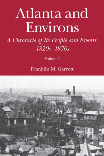 Cover for Franklin M. Garrett · Atlanta and Environs: A Chronicle of Its People and Events, 1820s-1870s (Hardcover Book) [Volume 1 edition] (2011)