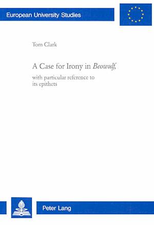 Cover for Tom Clark · A case for irony in Beowulf, with particular reference to its epithets (Book) (2004)