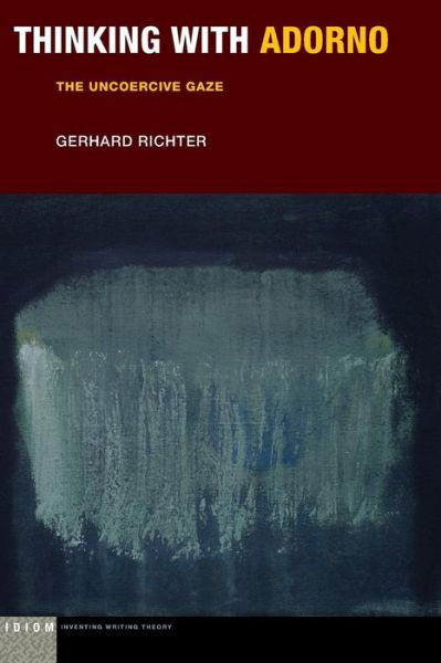 Cover for Gerhard Richter · Thinking with Adorno: The Uncoercive Gaze - Idiom: Inventing Writing Theory (Paperback Book) (2019)