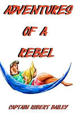 Adventures of a Rebel - Capt Robert Bailey - Books - Pibly - 9780953862023 - March 9, 2012