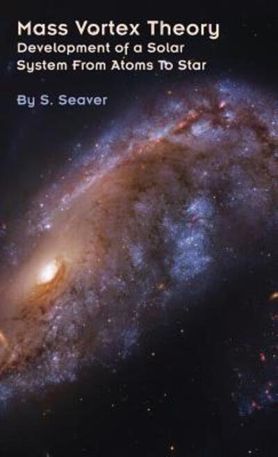 S Seaver · Mass Vortex Theory: Development of a Solar System From Atoms To Star (Hardcover bog) (2019)