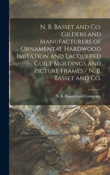 Cover for Il N B Bassett and Company (Chicago · N. B. Basset and Co. Gilders and Manufacturers of Ornamental Hardwood Imitation and Lacquered Guilt Moldings and Picture Frames / N. B. Basset and Co. (Hardcover bog) (2021)