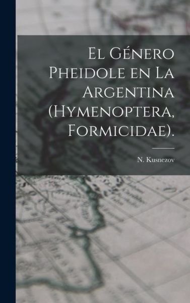 Cover for N Kusnezov · El Genero Pheidole En La Argentina (Hymenoptera, Formicidae). (Innbunden bok) (2021)