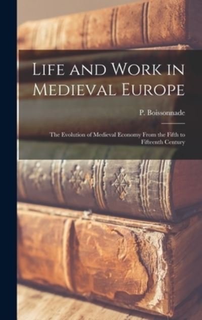 Cover for P (Prosper) 1862-1935 Boissonnade · Life and Work in Medieval Europe (Hardcover Book) (2021)