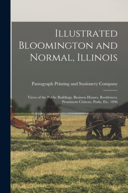 Illustrated Bloomington and Normal, Illinois; Views of the Public Buildings, Business Houses, Residences, Prominent Citizens, Parks, Etc. 1896 - Pantagraph Printing and Stationery Co - Libros - Legare Street Press - 9781014030023 - 9 de septiembre de 2021