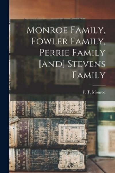 Cover for F T (Francis Truman) B 1884 Monroe · Monroe Family, Fowler Family, Perrie Family [and] Stevens Family (Paperback Bog) (2021)