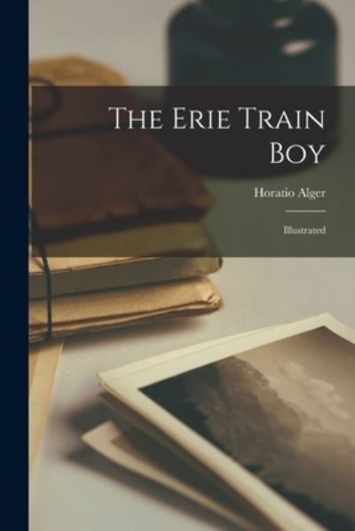 Cover for Horatio 1832-1899 Alger · The Erie Train Boy (Paperback Book) (2021)