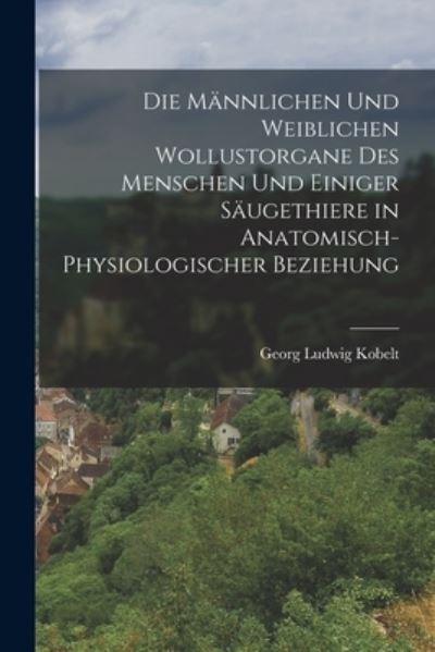 Cover for Georg Ludwig Kobelt · Die Männlichen und Weiblichen Wollustorgane des Menschen und Einiger Säugethiere in Anatomisch-Physiologischer Beziehung (Book) (2022)
