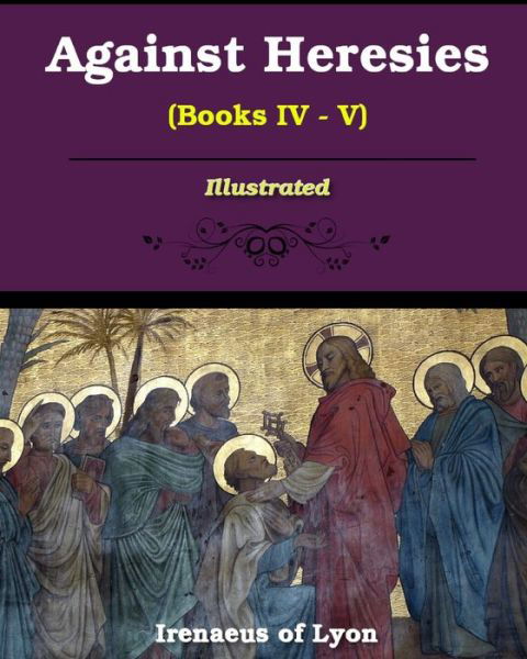 Against Heresies (Books IV-V): Illustrated - Irenaeus Of Lyons - Kirjat - Blurb - 9781034265023 - keskiviikko 28. elokuuta 2024