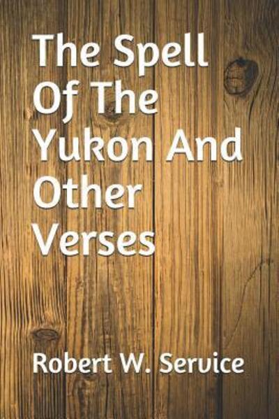 The Spell Of The Yukon And Other Verses - Robert W Service - Książki - Independently Published - 9781080325023 - 13 lipca 2019