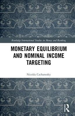 Cover for Cachanosky, Nicolas (University of Denver, USA) · Monetary Equilibrium and Nominal Income Targeting - Routledge International Studies in Money and Banking (Hardcover Book) (2018)