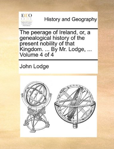 Cover for John Lodge · The Peerage of Ireland, Or, a Genealogical History of the Present Nobility of That Kingdom. ... by Mr. Lodge, ...  Volume 4 of 4 (Taschenbuch) (2010)