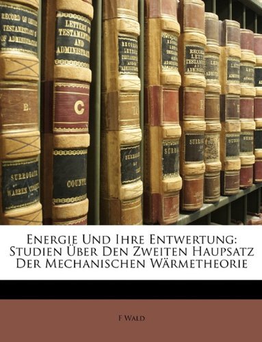 Cover for F Wald · Energie Und Ihre Entwertung: Studien Uber Den Zweiten Haupsatz Der Mechanischen Warmetheorie (Paperback Book) [German edition] (2010)