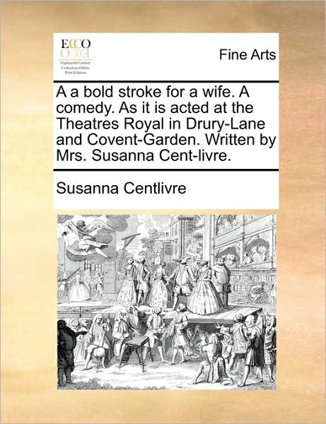 A a Bold Stroke for a Wife. a Comedy. As It is Acted at the Theatres Royal in Drury-lane and Covent-garden. Written by Mrs. Susanna Cent-livre. - Susanna Centlivre - Livros - Gale Ecco, Print Editions - 9781170121023 - 9 de junho de 2010