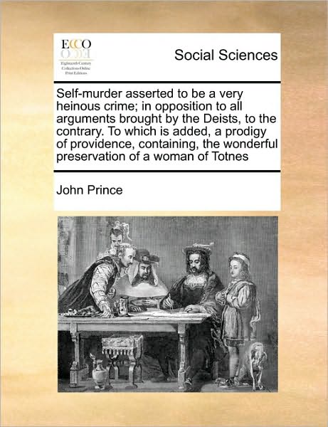 Cover for John Prince · Self-murder Asserted to Be a Very Heinous Crime; in Opposition to All Arguments Brought by the Deists, to the Contrary. to Which is Added, a Prodigy O (Pocketbok) (2010)