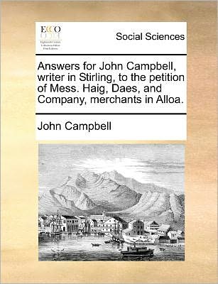 Cover for John Campbell · Answers for John Campbell, Writer in Stirling, to the Petition of Mess. Haig, Daes, and Company, Merchants in Alloa. (Taschenbuch) (2010)