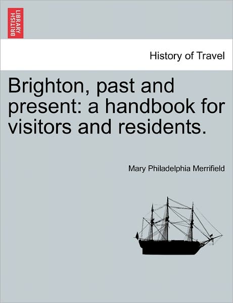 Cover for Mary Philadelphia Merrifield · Brighton, Past and Present: a Handbook for Visitors and Residents. (Paperback Book) (2011)