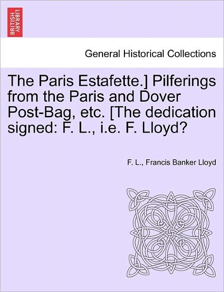 The Paris Estafette.] Pilferings from the Paris and Dover Post-bag, Etc. [the Dedication Signed: F. L., I.e. F. Lloyd? - F L - Books - British Library, Historical Print Editio - 9781240929023 - 2011