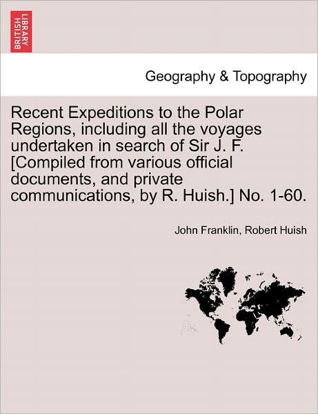 Cover for John Franklin · Recent Expeditions to the Polar Regions, Including All the Voyages Undertaken in Search of Sir J. F. [compiled from Various Official Documents, and Pr (Paperback Book) (2011)