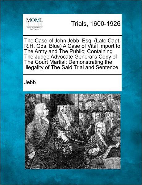 Cover for Jebb · The Case of John Jebb, Esq. (Late Capt. R.h. Gds. Blue) a Case of Vital Import to the Army and the Public; Containing the Judge Advocate General's Copy of (Paperback Book) (2012)