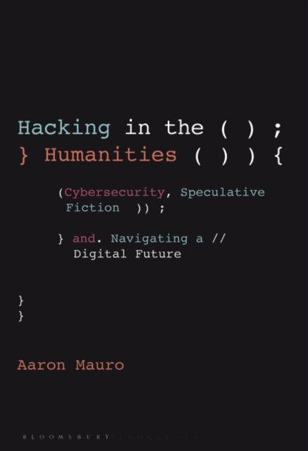 Cover for Mauro, Aaron (Brock University, Canada) · Hacking in the Humanities: Cybersecurity, Speculative Fiction, and Navigating a Digital Future - Bloomsbury Studies in Digital Cultures (Paperback Book) (2022)