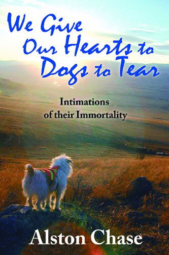 Cover for Alston Chase · We Give Our Hearts to Dogs to Tear: Intimations of Their Immortality (Paperback Book) [Reprint edition] (2014)