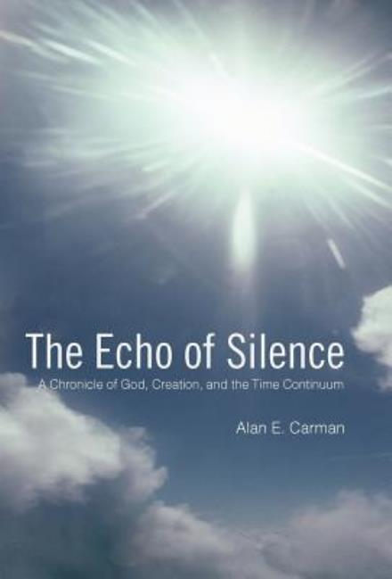 Cover for Alan E. Carman · The Echo of Silence: a Chronicle of God, Creation, and the Time Continuum (Hardcover Book) (2010)