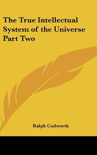 The True Intellectual System of the Universe Part Two - Ralph Cudworth - Books - Kessinger Publishing, LLC - 9781432625023 - December 1, 2004