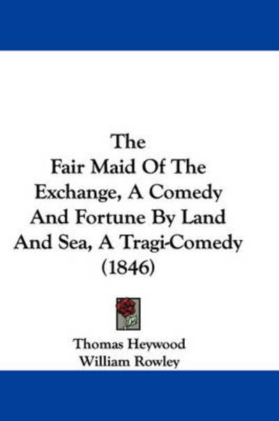 Cover for Thomas Heywood · The Fair Maid of the Exchange, a Comedy and Fortune by Land and Sea, a Tragi-comedy (1846) (Inbunden Bok) (2008)